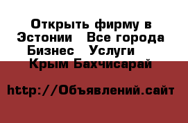 Открыть фирму в Эстонии - Все города Бизнес » Услуги   . Крым,Бахчисарай